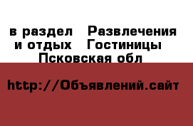  в раздел : Развлечения и отдых » Гостиницы . Псковская обл.